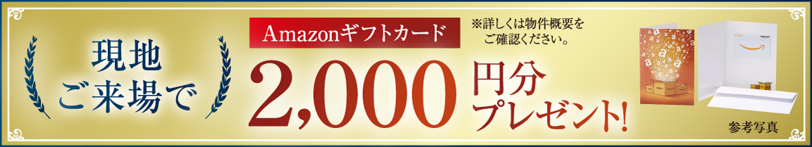 現地ご来場でAmazonギフトカード2,000円分プレゼント!※詳しくは物件概要をご確認ください。